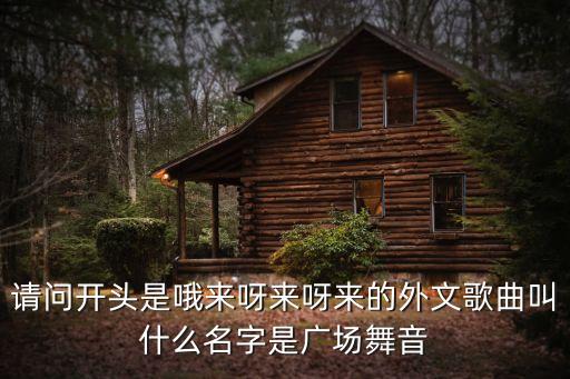 请问开头是哦来呀来呀来的外文歌曲叫什么名字是广场舞音