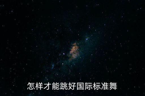 怎样才能跳好国际标准舞