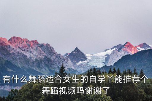 有什么舞蹈适合女生的自学丫能推荐个舞蹈视频吗谢谢了