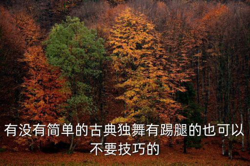 舞蹈视频古典舞独舞自创版，有没有简单的古典独舞有踢腿的也可以不要技巧的