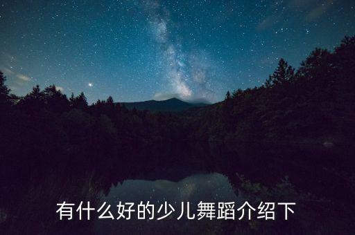 小孩跳舞了都有哪些，少儿民族舞有哪些