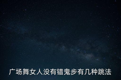广场舞女人没有错鬼步有几种跳法