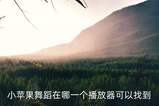 小苹果舞蹈在哪一个播放器可以找到
