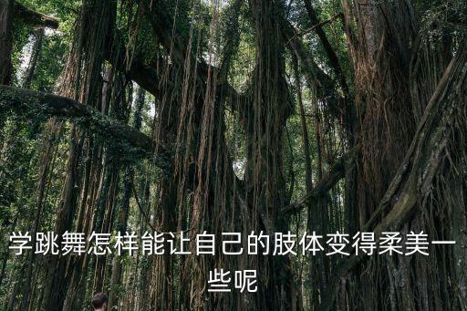 学跳舞怎样能让自己的肢体变得柔美一些呢