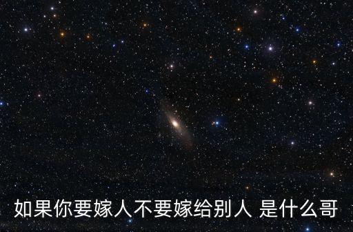 如果你要嫁人不要嫁给别人 是什么哥