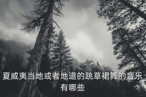 夏威夷舞蹈歌曲有哪些，夏威夷当地或者地道的跳草裙舞的音乐有哪些