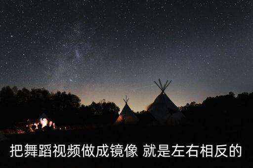 舞蹈视频镜面怎么弄，有什么手机软件能把舞蹈视频变成镜面