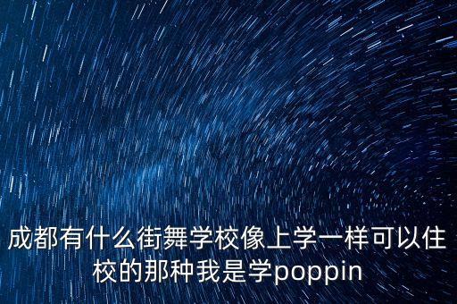 成都有什么街舞学校像上学一样可以住校的那种我是学poppin