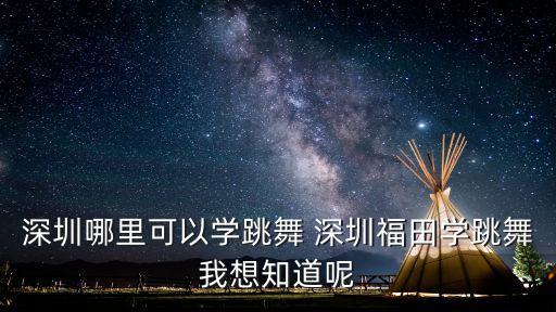 深圳哪里可以学跳舞 深圳福田学跳舞我想知道呢