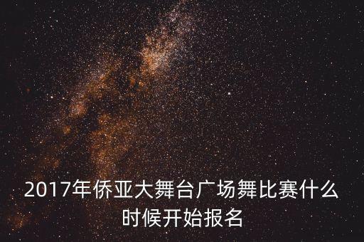2017年侨亚大舞台广场舞比赛什么时候开始报名