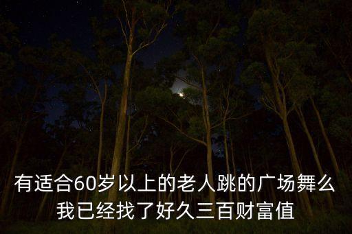 有适合60岁以上的老人跳的广场舞么我已经找了好久三百财富值