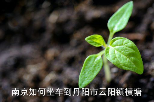 南京如何坐车到丹阳市云阳镇横塘