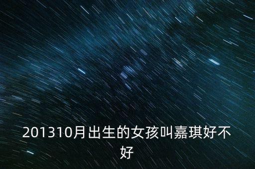 201310月出生的女孩叫嘉琪好不好