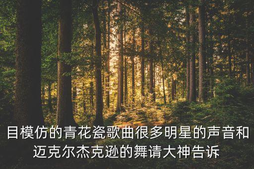 目模仿的青花瓷歌曲很多明星的声音和迈克尔杰克逊的舞请大神告诉