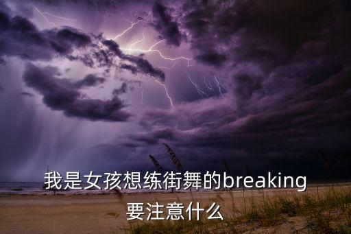 我是女孩想练街舞的breaking要注意什么