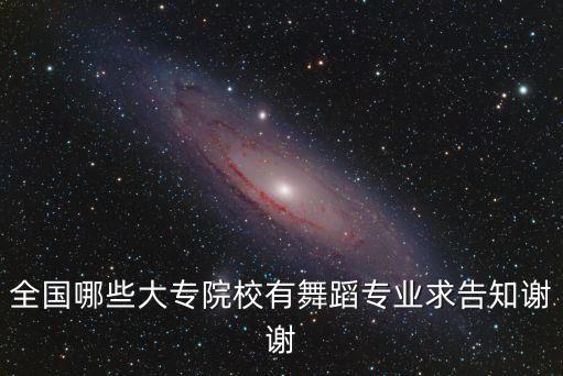 全国哪些大专院校有舞蹈专业求告知谢谢