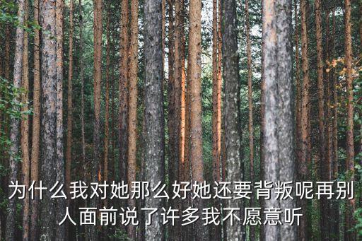 为什么我对她那么好她还要背叛呢再别人面前说了许多我不愿意听