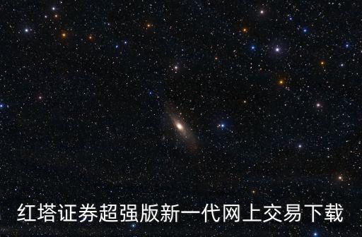 红塔证券超强版新一代网上交易下载