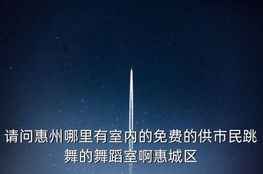 请问惠州哪里有室内的免费的供市民跳舞的舞蹈室啊惠城区