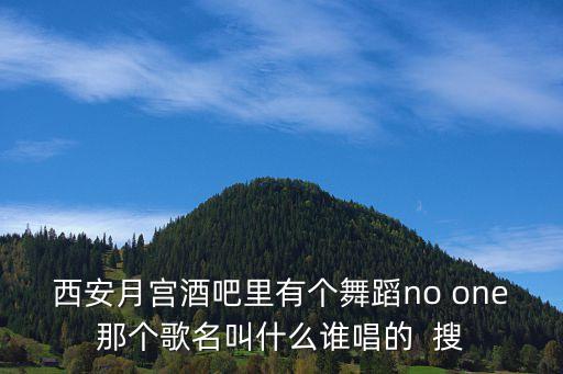 西安月宫酒吧里有个舞蹈no one那个歌名叫什么谁唱的 搜
