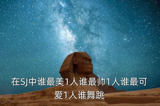 在SJ中谁最美1人谁最帅1人谁最可爱1人谁舞跳