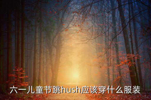 六一儿童节跳hush应该穿什么服装