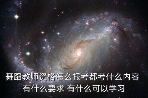 舞蹈教师资格怎么报考都考什么内容 有什么要求 有什么可以学习
