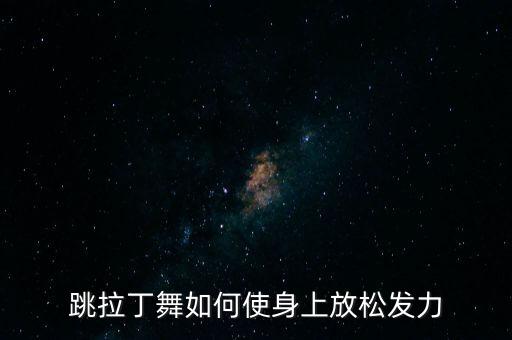 怎么放松自己跳舞，跳舞时怎样使身体更轻