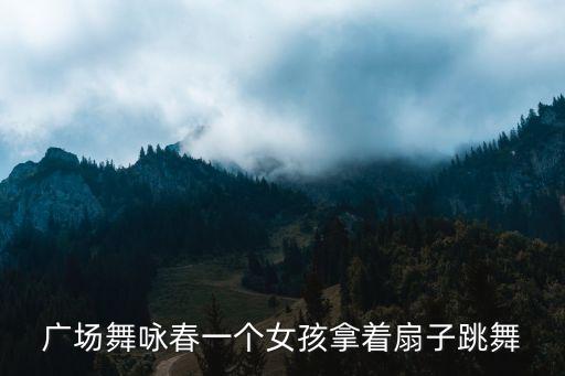 广场舞咏春一个女孩拿着扇子跳舞