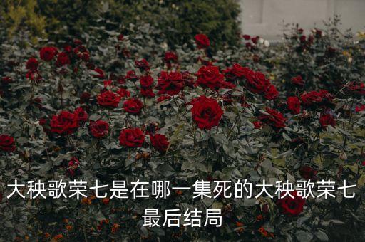 大秧歌荣七是在哪一集死的大秧歌荣七最后结局