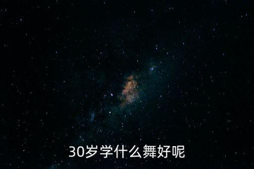 30岁了适合跳什么舞，三十岁女人学习什么舞适合呢学出来会有机会发展吗