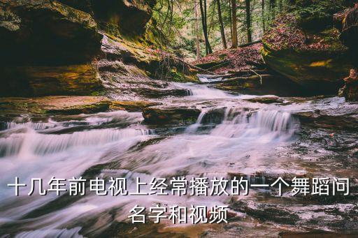 十几年前电视上经常播放的一个舞蹈问名字和视频
