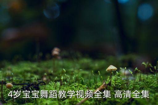 小孩舞蹈动作视频教学，4岁宝宝舞蹈教学视频全集 高清全集