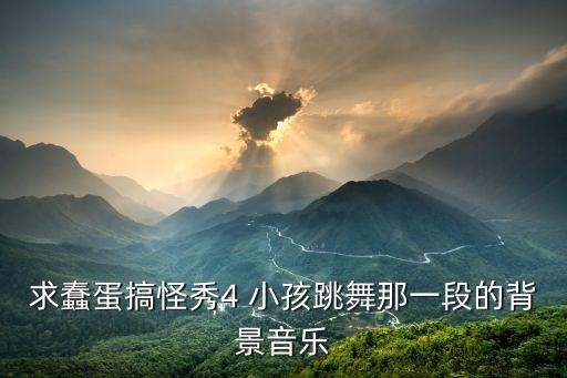 求蠢蛋搞怪秀4 小孩跳舞那一段的背景音乐