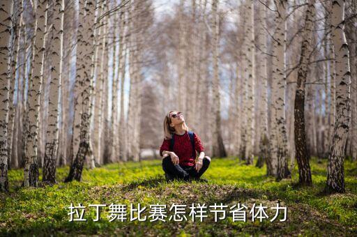 拉丁舞比赛怎样节省体力
