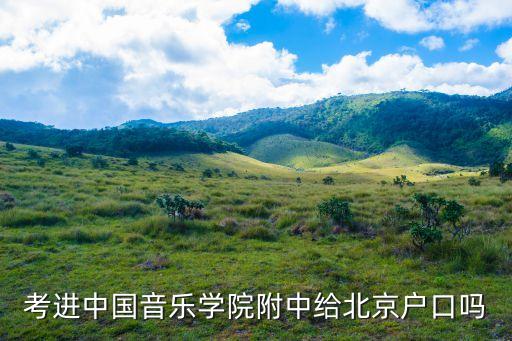 考上北舞附中就是北京户口吗，考进中国音乐学院附中给北京户口吗