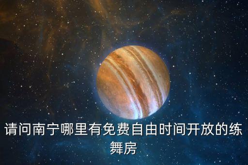 请问南宁哪里有免费自由时间开放的练舞房