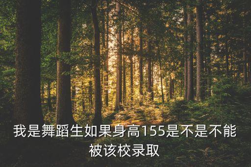 我是舞蹈生如果身高155是不是不能被该校录取