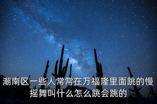 潮南区一些人常常在万福隆里面跳的慢摇舞叫什么怎么跳会跳的