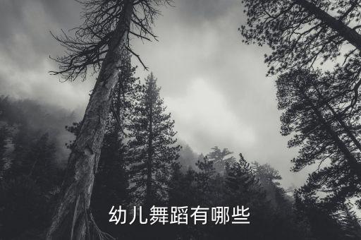 幼儿园小朋友舞蹈节目大班，幼儿舞蹈有哪些