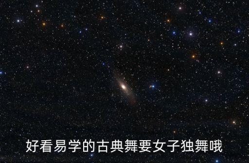 好看易学的古典舞要女子独舞哦