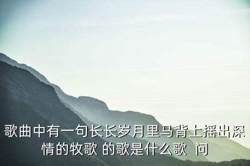 马背上的情歌怎么唱，歌曲第一句是马背上的什么声音很浑厚女声唱的