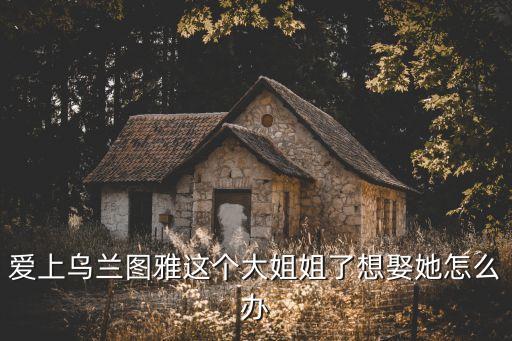 我喜欢乌兰图雅怎么办，为什么我感觉乌兰托娅很漂亮