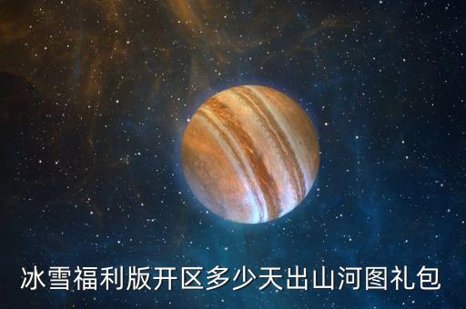 冰雪福利版开区多少天出山河图礼包