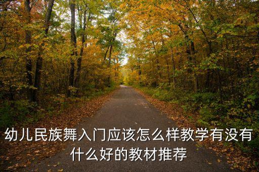 幼儿民族舞入门应该怎么样教学有没有什么好的教材推荐