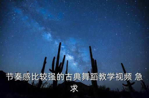 节奏感比较强的古典舞蹈教学视频 急求