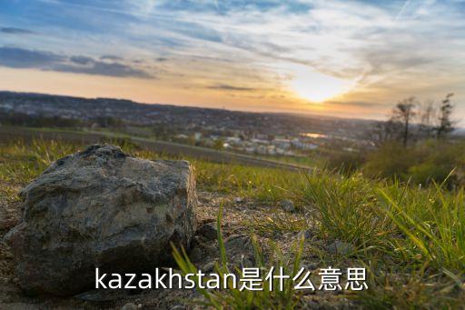 kazakhstan是什么意思