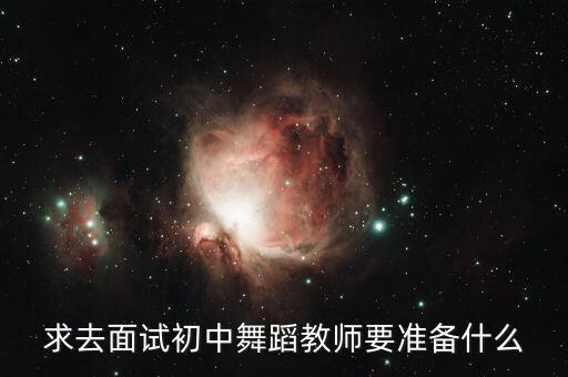 舞蹈老师注意什么，求去面试初中舞蹈教师要准备什么