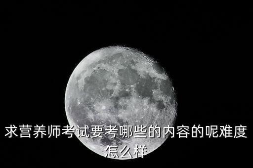 求营养师考试要考哪些的内容的呢难度怎么样