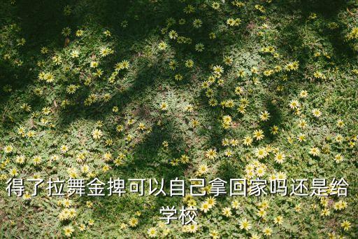 得了拉舞金捭可以自己拿回家吗还是给学校